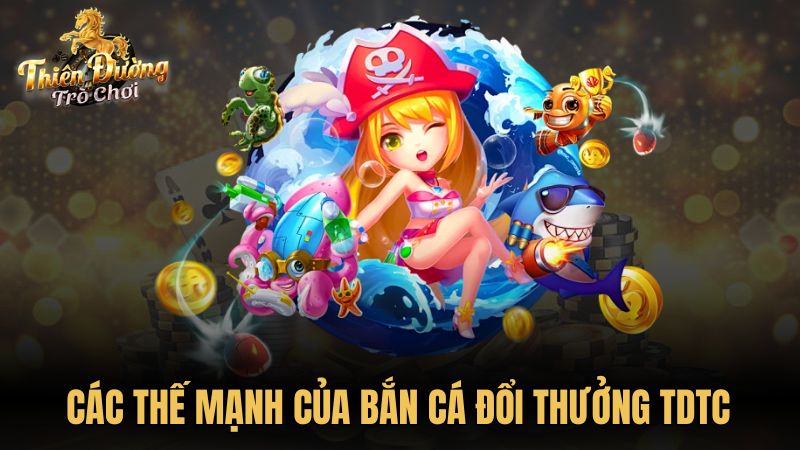 Các thế mạnh của bắn cá đổi thưởng TDTC
