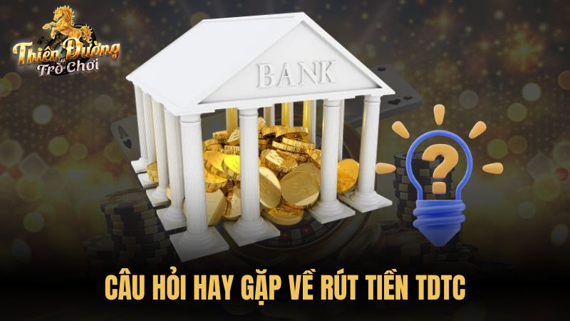 Câu hỏi hay gặp về rút tiền TDTC