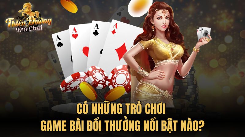 Có những trò chơi game bài đổi thưởng nổi bật nào?