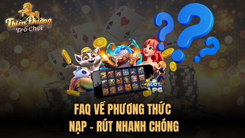 FAQ về phương thức nạp - rút nhanh chóng