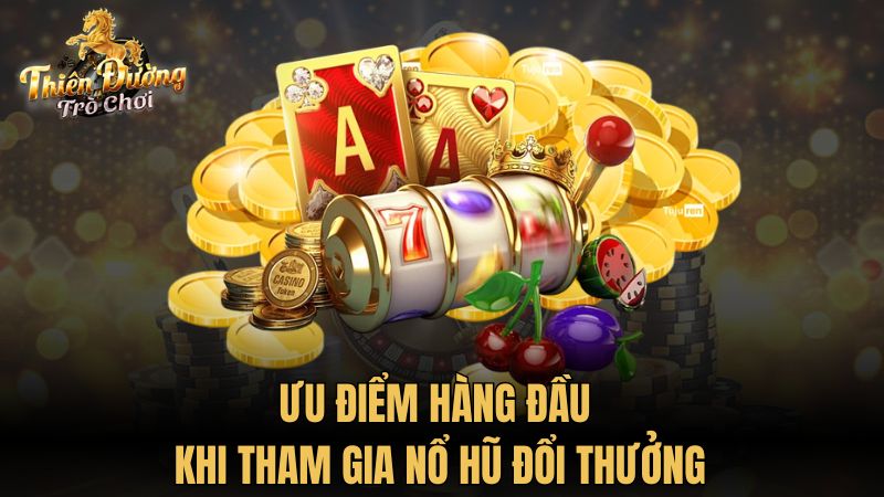 Ưu điểm hàng đầu khi tham gia nổ hũ đổi thưởng