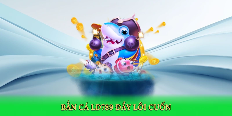 Bắn cá LD789 đầy lôi cuốn