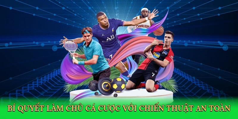 Bí quyết làm chủ cá cược với chiến thuật an toàn