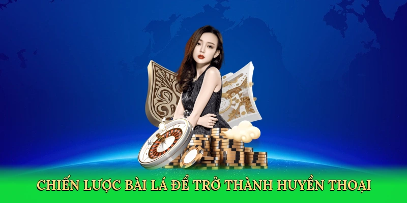 Chiến lược bài lá để trở thành huyền thoại