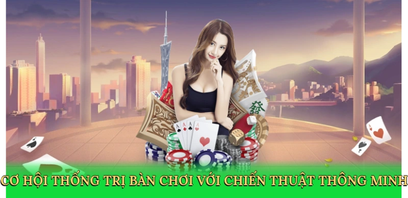 Cơ hội thống trị bàn chơi với chiến thuật thông minh